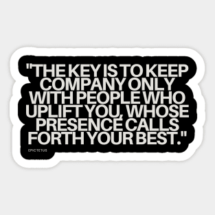 "The key is to keep company only with people who uplift you, whose presence calls forth your best." - Epictetus Motivational Quote Sticker